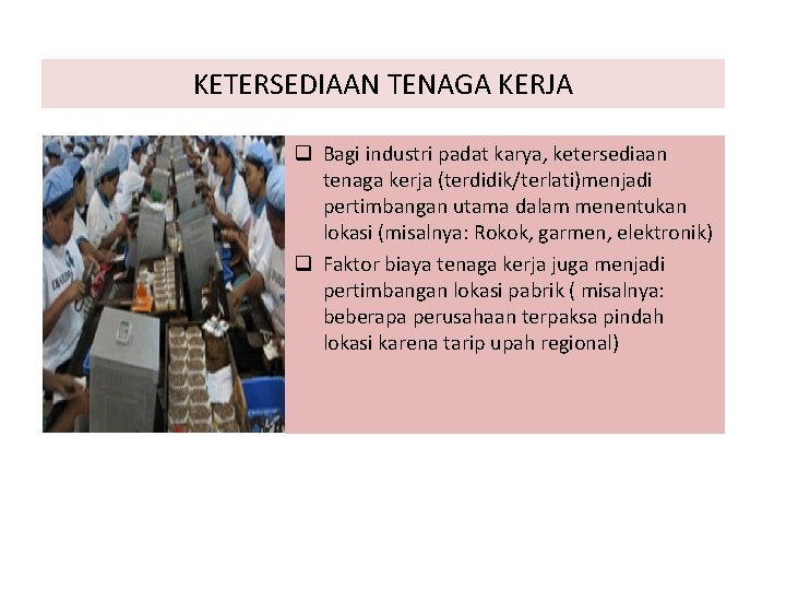 KETERSEDIAAN TENAGA KERJA q Bagi industri padat karya, ketersediaan tenaga kerja (terdidik/terlati)menjadi pertimbangan utama