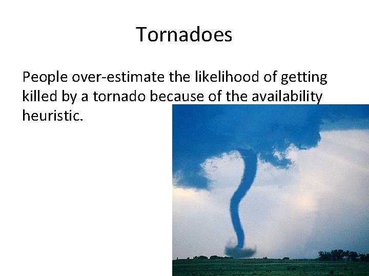 Tornadoes People over-estimate the likelihood of getting killed by a tornado because of the