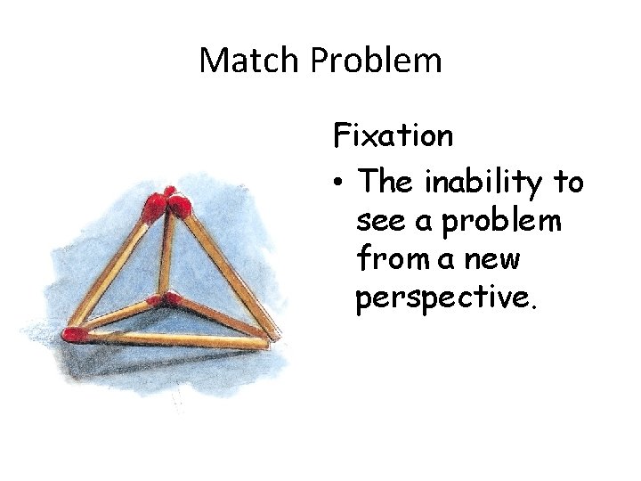 Match Problem Fixation • The inability to see a problem from a new perspective.