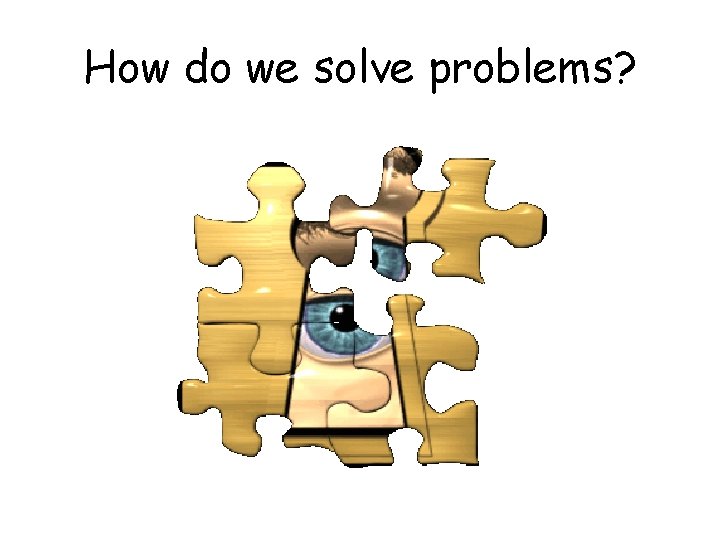 How do we solve problems? 