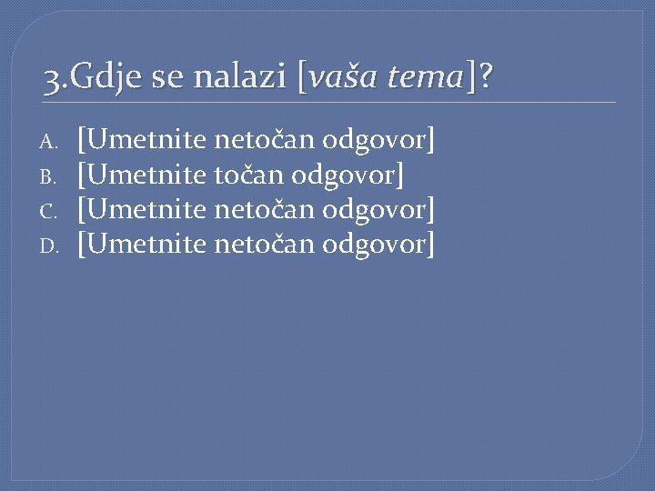 3. Gdje se nalazi [vaša tema]? A. B. C. D. [Umetnite netočan odgovor] [Umetnite