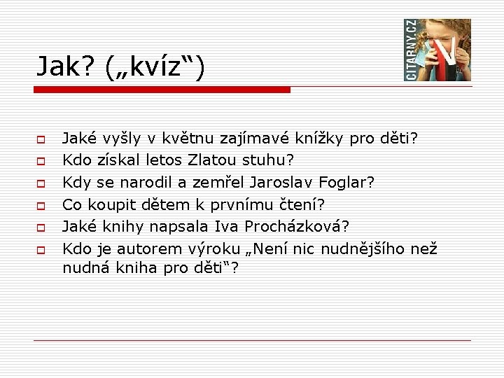 Jak? („kvíz“) o o o Jaké vyšly v květnu zajímavé knížky pro děti? Kdo