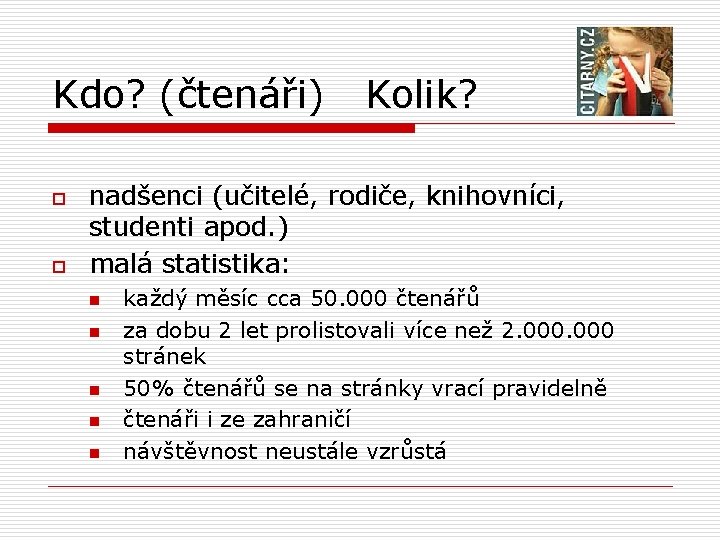 Kdo? (čtenáři) o o Kolik? nadšenci (učitelé, rodiče, knihovníci, studenti apod. ) malá statistika: