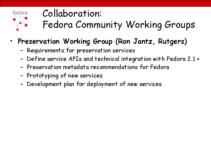 Collaboration: Fedora Community Working Groups • Preservation Working Group (Ron Jantz, Rutgers) – –