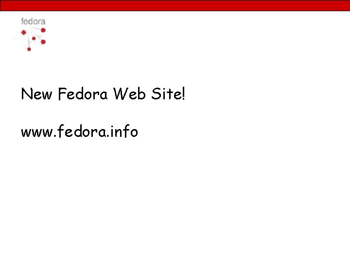 New Fedora Web Site! www. fedora. info 