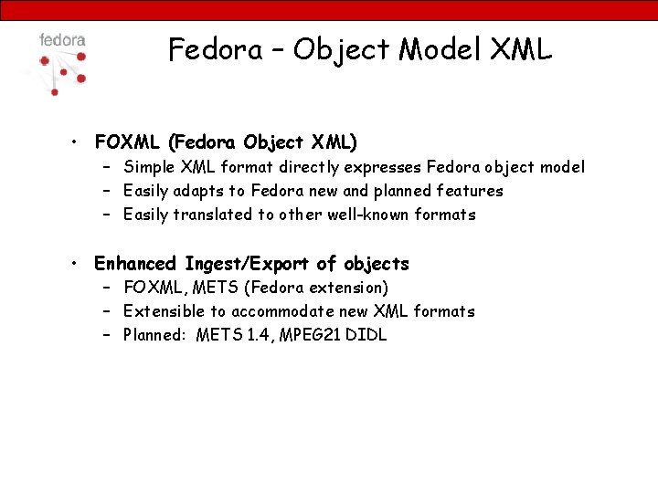 Fedora – Object Model XML • FOXML (Fedora Object XML) – Simple XML format