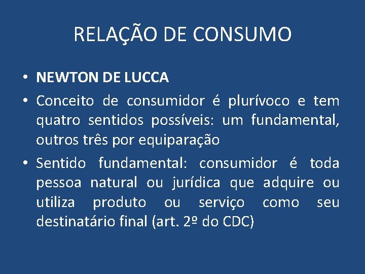 RELAÇÃO DE CONSUMO • NEWTON DE LUCCA • Conceito de consumidor é plurívoco e