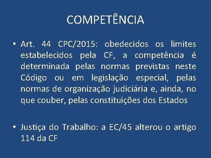 COMPETÊNCIA • Art. 44 CPC/2015: obedecidos os limites estabelecidos pela CF, a competência é