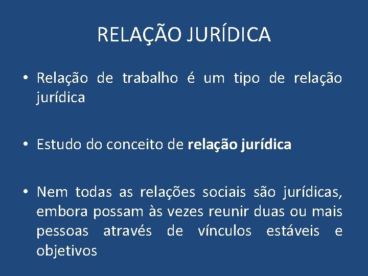 RELAÇÃO JURÍDICA • Relação de trabalho é um tipo de relação jurídica • Estudo