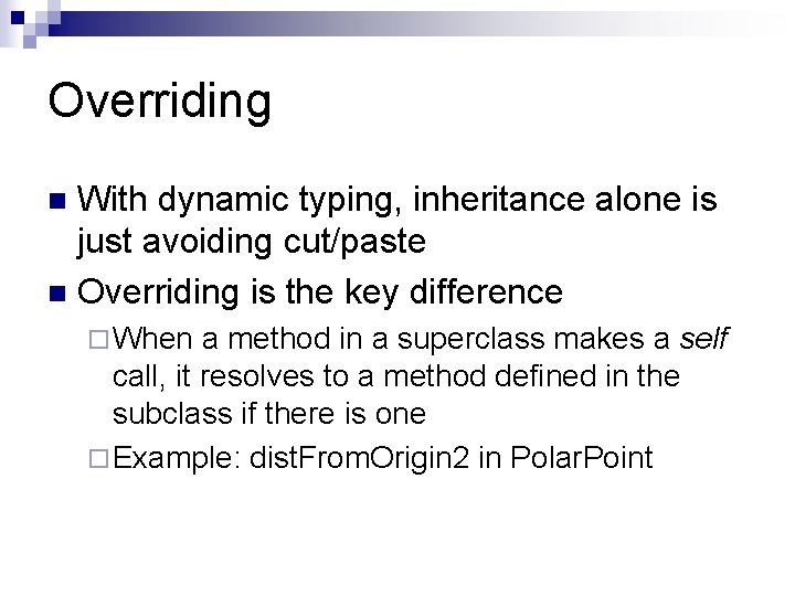 Overriding With dynamic typing, inheritance alone is just avoiding cut/paste n Overriding is the