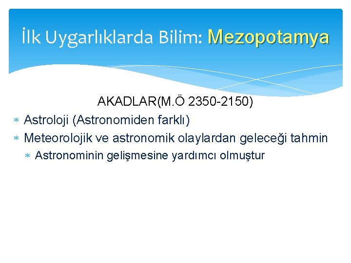 İlk Uygarlıklarda Bilim: Mezopotamya AKADLAR(M. Ö 2350 -2150) Astroloji (Astronomiden farklı) Meteorolojik ve astronomik