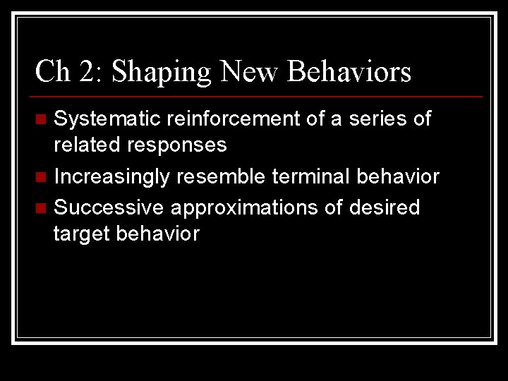 Ch 2: Shaping New Behaviors Systematic reinforcement of a series of related responses n