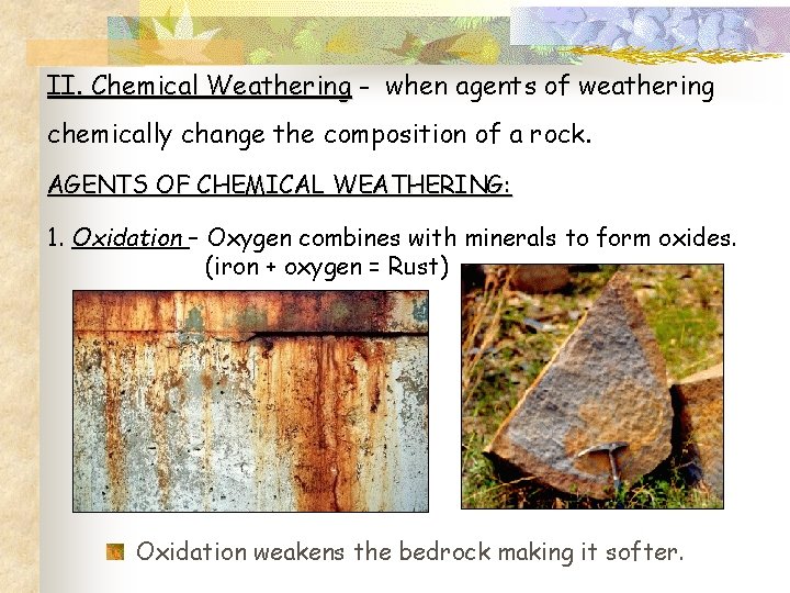II. Chemical Weathering - when agents of weathering chemically change the composition of a