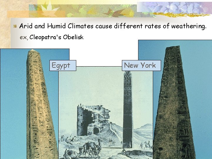 Arid and Humid Climates cause different rates of weathering. ex, Cleopatra's Obelisk Egypt New