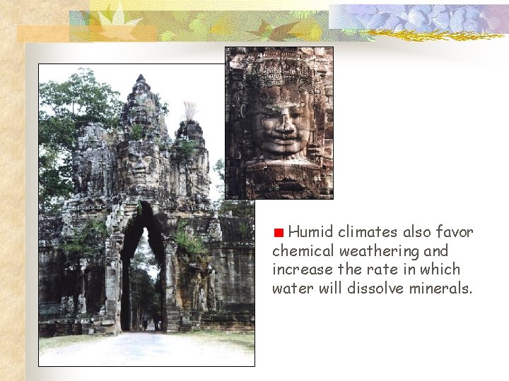 Humid climates also favor chemical weathering and increase the rate in which water will