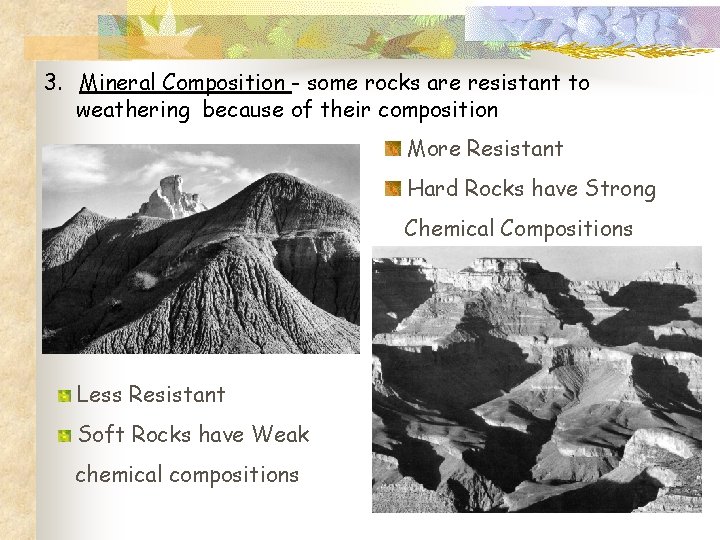 3. Mineral Composition - some rocks are resistant to weathering because of their composition
