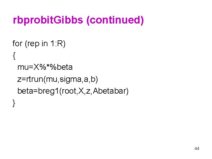 rbprobit. Gibbs (continued) for (rep in 1: R) { mu=X%*%beta z=rtrun(mu, sigma, a, b)