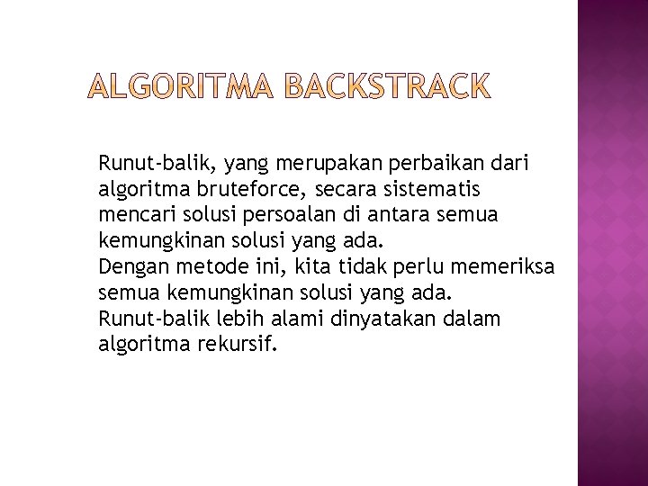 Runut-balik, yang merupakan perbaikan dari algoritma bruteforce, secara sistematis mencari solusi persoalan di antara