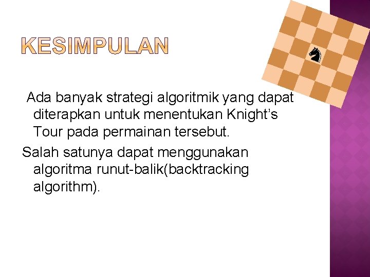 Ada banyak strategi algoritmik yang dapat diterapkan untuk menentukan Knight’s Tour pada permainan tersebut.