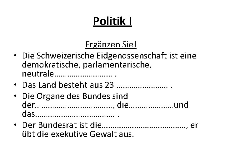 Politik I • • Ergänzen Sie! Die Schweizerische Eidgenossenschaft ist eine demokratische, parlamentarische, neutrale…………….