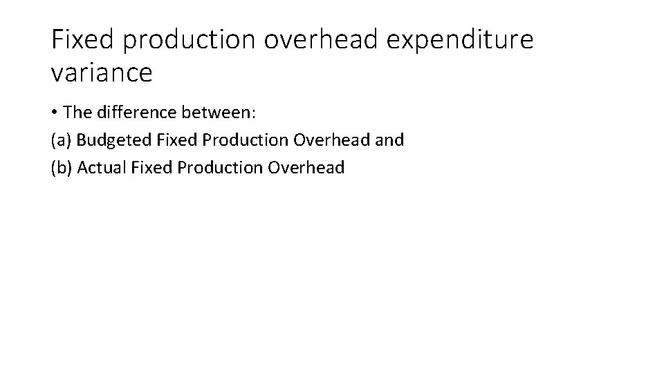 Fixed production overhead expenditure variance • The difference between: (a) Budgeted Fixed Production Overhead