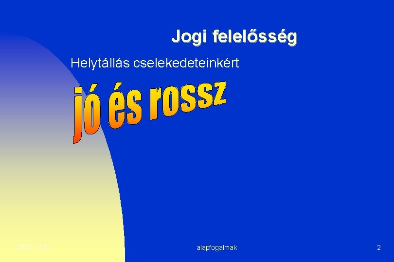 Jogi felelősség Helytállás cselekedeteinkért 2021. 10. 21. alapfogalmak 2 