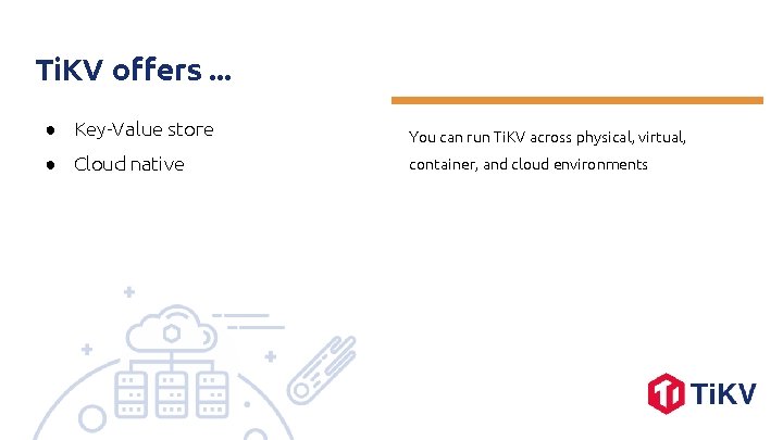 Ti. KV offers. . . ● Key-Value store You can run Ti. KV across