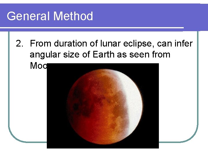 General Method 2. From duration of lunar eclipse, can infer angular size of Earth