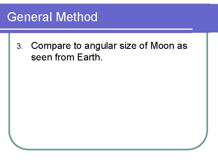 General Method 3. Compare to angular size of Moon as seen from Earth. 