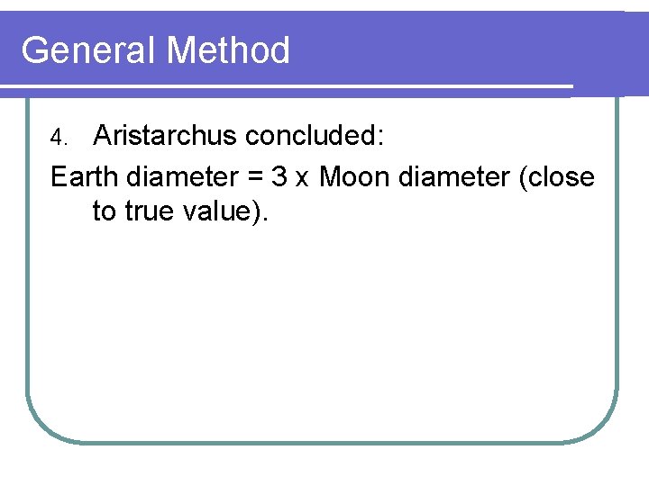 General Method Aristarchus concluded: Earth diameter = 3 x Moon diameter (close to true