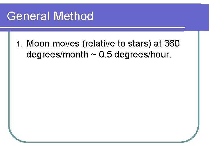 General Method 1. Moon moves (relative to stars) at 360 degrees/month ~ 0. 5