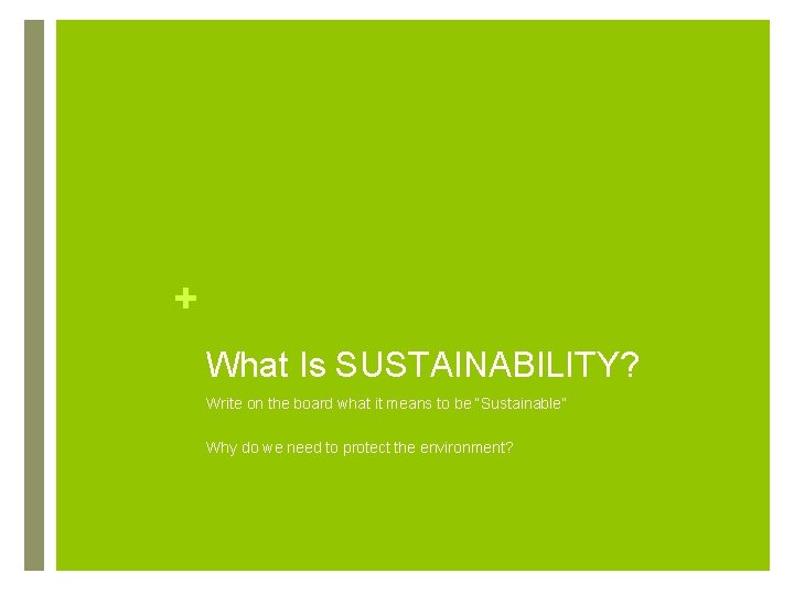 + What Is SUSTAINABILITY? Write on the board what it means to be “Sustainable”