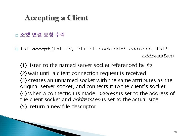 Accepting a Client � � 소켓 연결 요청 수락 int accept(int fd, struct sockaddr*