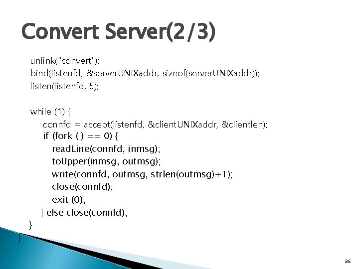 Convert Server(2/3) unlink("convert"); bind(listenfd, &server. UNIXaddr, sizeof(server. UNIXaddr)); listen(listenfd, 5); } while (1) {
