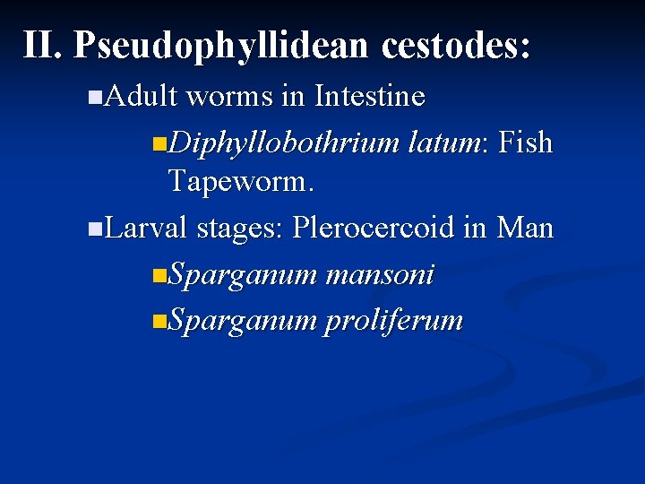 II. Pseudophyllidean cestodes: Adult worms in Intestine Diphyllobothrium latum: Fish Tapeworm. Larval stages: Plerocercoid