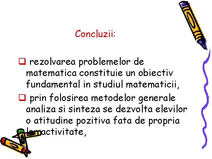 Concluzii: q rezolvarea problemelor de matematica constituie un obiectiv fundamental in studiul matematicii, q