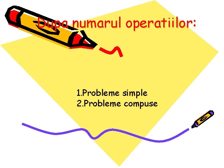 Dupa numarul operatiilor: 1. Probleme simple 2. Probleme compuse 