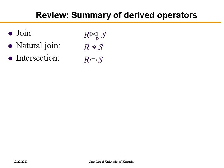 Review: Summary of derived operators l l l Join: Natural join: Intersection: 10/20/2021 R