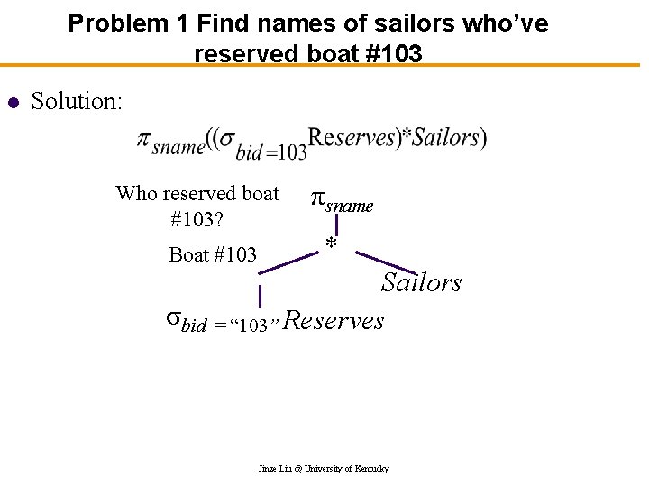 Problem 1 Find names of sailors who’ve reserved boat #103 l Solution: Who reserved