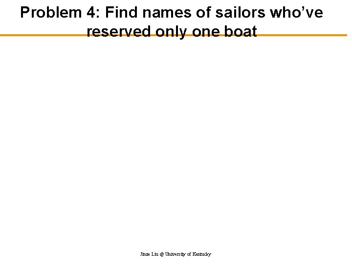 Problem 4: Find names of sailors who’ve reserved only one boat Jinze Liu @