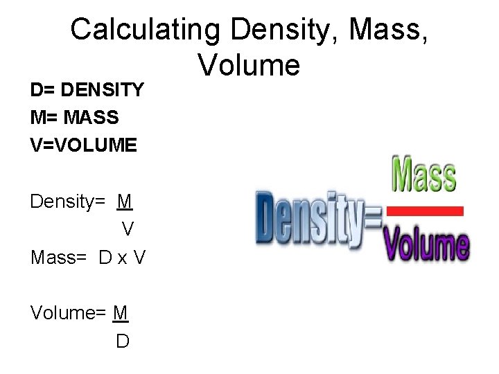 Calculating Density, Mass, Volume D= DENSITY M= MASS V=VOLUME Density= M V Mass= D