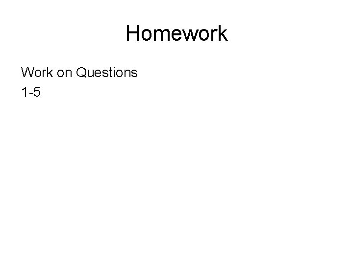 Homework Work on Questions 1 -5 