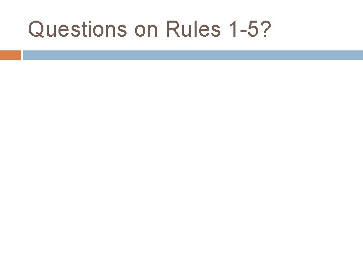 Questions on Rules 1 -5? 