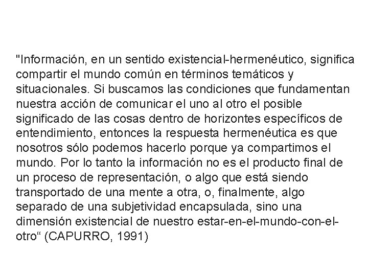 "Información, en un sentido existencial-hermenéutico, significa compartir el mundo común en términos temáticos y