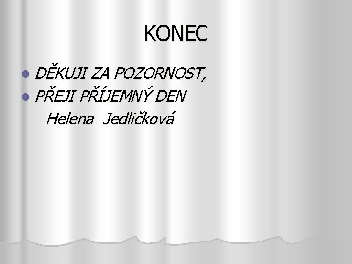 KONEC l DĚKUJI ZA POZORNOST, l PŘEJI PŘÍJEMNÝ DEN Helena Jedličková 