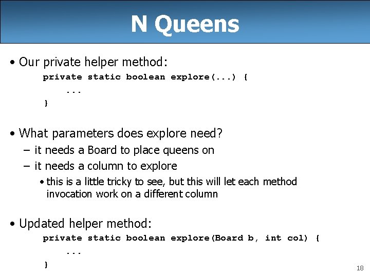 N Queens • Our private helper method: private static boolean explore(. . . ) N Queens • Our private helper method: private static boolean explore(. . . )