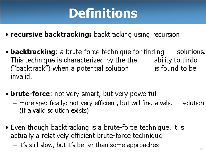Definitions • recursive backtracking: backtracking using recursion • backtracking: a brute-force technique for finding Definitions • recursive backtracking: backtracking using recursion • backtracking: a brute-force technique for finding