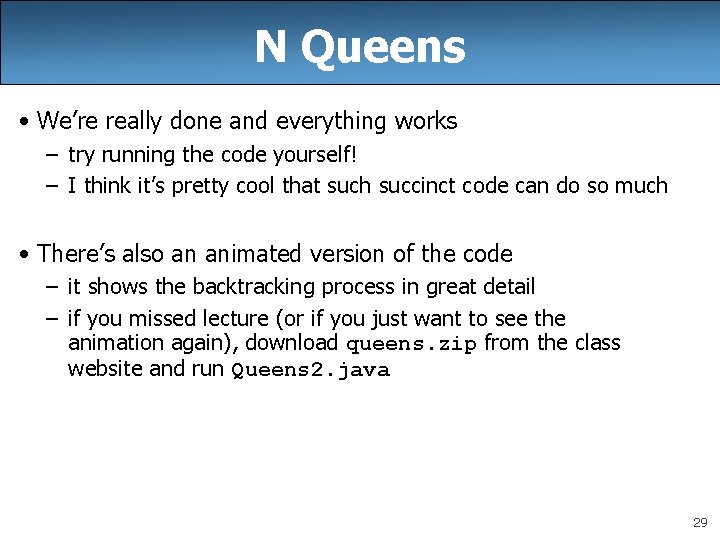 N Queens • We’re really done and everything works – try running the code N Queens • We’re really done and everything works – try running the code