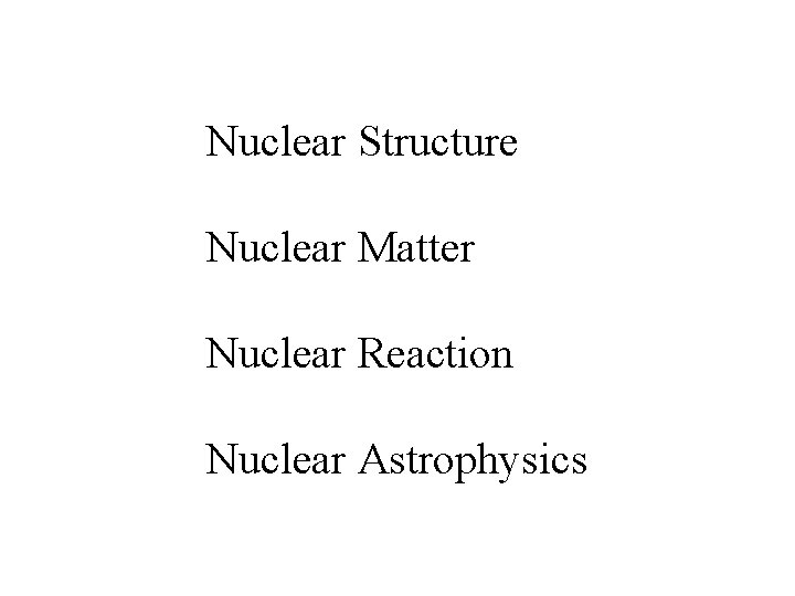 Nuclear Structure Nuclear Matter Nuclear Reaction Nuclear Astrophysics 