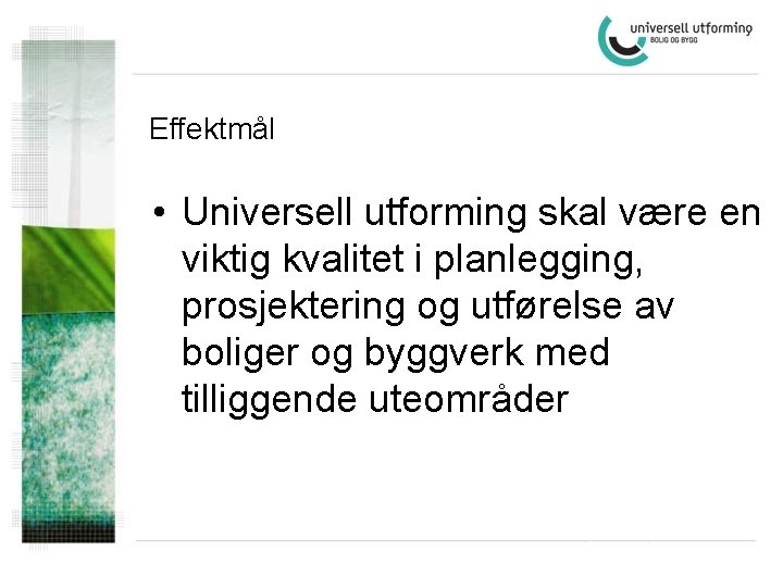 Effektmål • Universell utforming skal være en viktig kvalitet i planlegging, prosjektering og utførelse